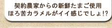 契約農家からの新鮮たまご使用。ほろ苦カラメルがイイ感じでしょ!?